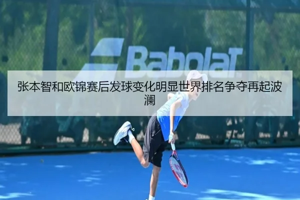 张本智和欧锦赛后发球变化明显世界排名争夺再起波澜